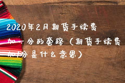 2020年2月期货手续费加一分的套路（期货手续费加1分是什么意思）_https://www.iteshow.com_原油期货_第1张