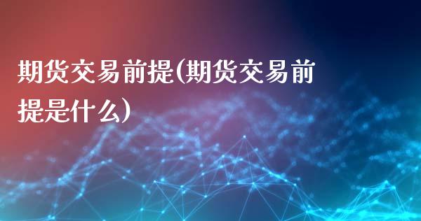 期货交易前提(期货交易前提是什么)_https://www.iteshow.com_期货交易_第1张