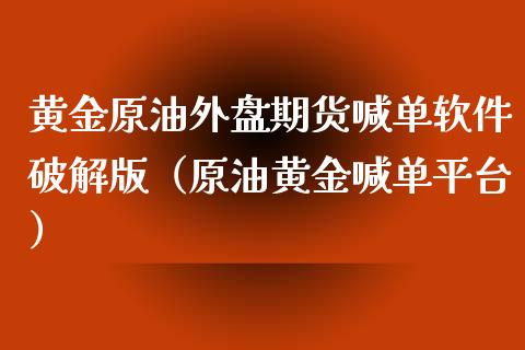 黄金原油外盘期货喊单软件破解版（原油黄金喊单平台）_https://www.iteshow.com_期货知识_第1张