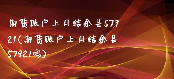 期货账户上月结余是57921(期货账户上月结余是57921吗)_https://www.iteshow.com_期货开户_第1张