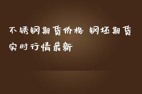 不锈钢期货价格 钢坯期货实时行情最新_https://www.iteshow.com_原油期货_第1张