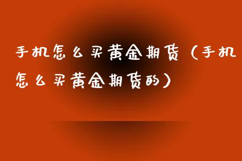 手机怎么买黄金期货（手机怎么买黄金期货的）_https://www.iteshow.com_股指期权_第1张