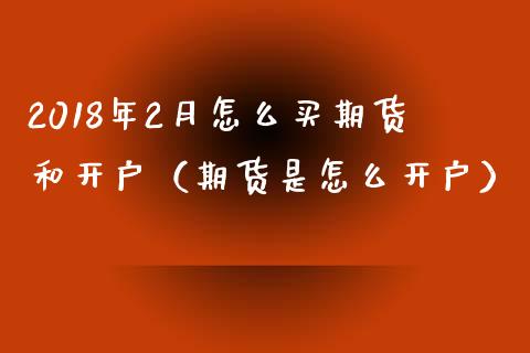 2018年2月怎么买期货和开户（期货是怎么开户）_https://www.iteshow.com_期货开户_第1张