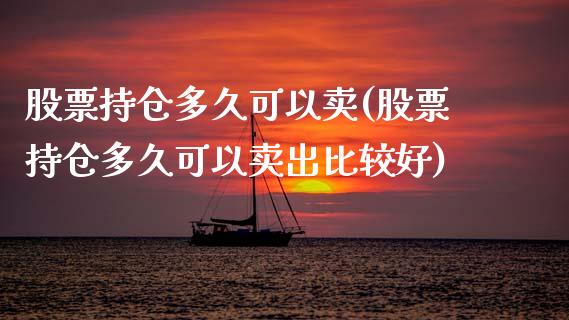 股票持仓多久可以卖(股票持仓多久可以卖出比较好)_https://www.iteshow.com_商品期货_第1张