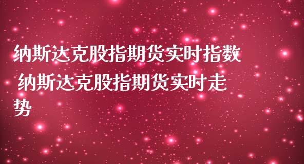 纳斯达克股指期货实时指数 纳斯达克股指期货实时走势_https://www.iteshow.com_期货知识_第1张