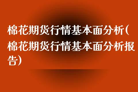 棉花期货行情基本面分析(棉花期货行情基本面分析报告)_https://www.iteshow.com_期货交易_第1张