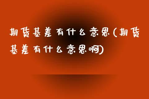 期货基差有什么意思(期货基差有什么意思啊)_https://www.iteshow.com_股指期权_第1张