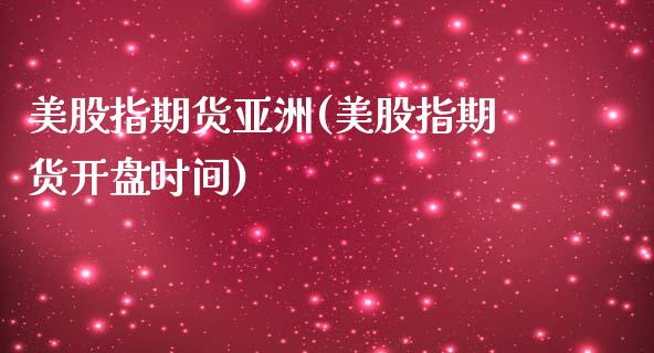 美股指期货亚洲(美股指期货开盘时间)_https://www.iteshow.com_原油期货_第1张