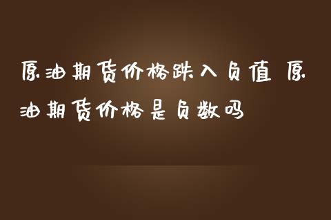 原油期货价格跌入负值 原油期货价格是负数吗_https://www.iteshow.com_期货知识_第1张