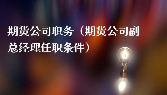 期货公司职务（期货公司副总经理任职条件）_https://www.iteshow.com_期货品种_第1张