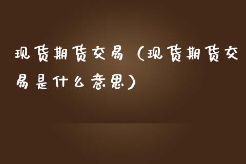 现货期货交易（现货期货交易是什么意思）_https://www.iteshow.com_商品期权_第1张