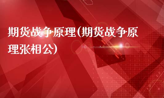 期货战争原理(期货战争原理张相公)_https://www.iteshow.com_期货开户_第1张