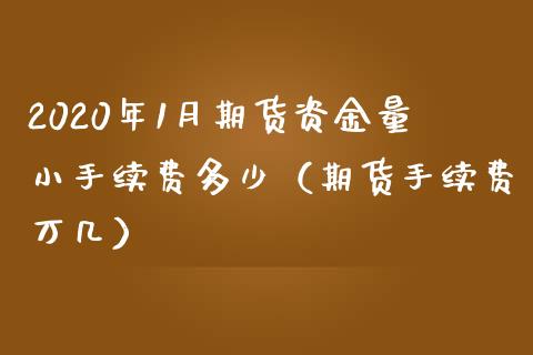 2020年1月期货资金量小手续费多少（期货手续费万几）_https://www.iteshow.com_期货知识_第1张