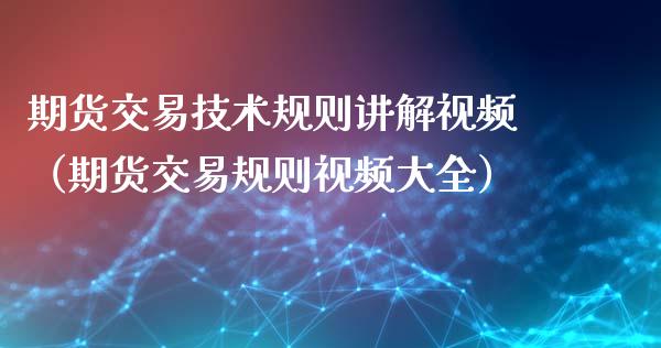 期货交易技术规则讲解视频（期货交易规则视频大全）_https://www.iteshow.com_股指期权_第1张