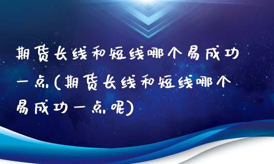 期货长线和短线哪个易成功一点(期货长线和短线哪个易成功一点呢)_https://www.iteshow.com_期货开户_第1张