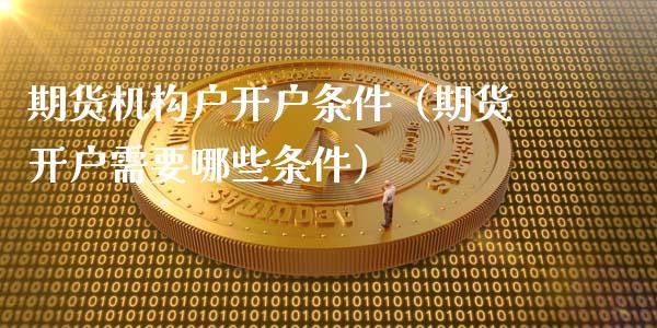 期货机构户开户条件（期货开户需要哪些条件）_https://www.iteshow.com_黄金期货_第1张