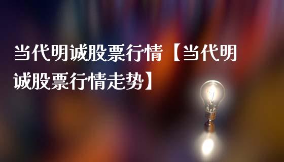 当代明诚股票行情【当代明诚股票行情走势】_https://www.iteshow.com_股票_第1张