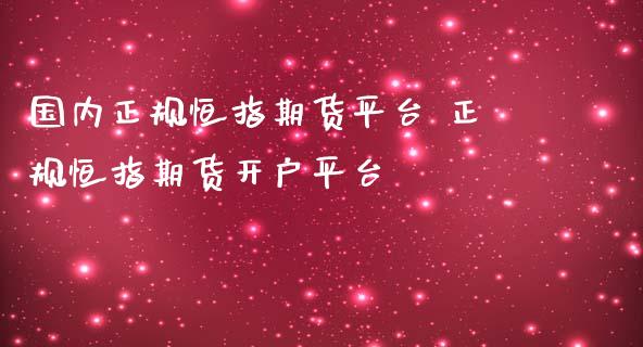 国内正规恒指期货平台 正规恒指期货开户平台_https://www.iteshow.com_商品期货_第1张