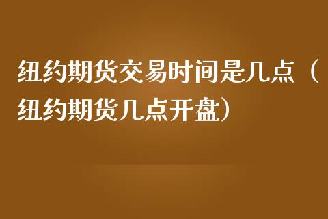 纽约期货交易时间是几点（纽约期货几点开盘）_https://www.iteshow.com_期货百科_第1张