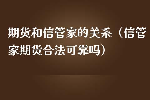 期货和信管家的关系（信管家期货合法可靠吗）_https://www.iteshow.com_期货公司_第1张