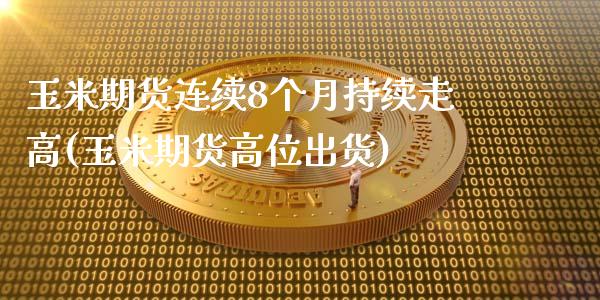 玉米期货连续8个月持续走高(玉米期货高位出货)_https://www.iteshow.com_股指期权_第1张