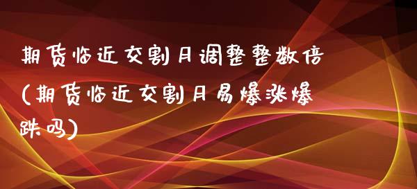 期货临近交割月调整整数倍(期货临近交割月易爆涨爆跌吗)_https://www.iteshow.com_原油期货_第1张