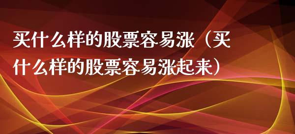 买什么样的股票容易涨（买什么样的股票容易涨起来）_https://www.iteshow.com_股票_第1张