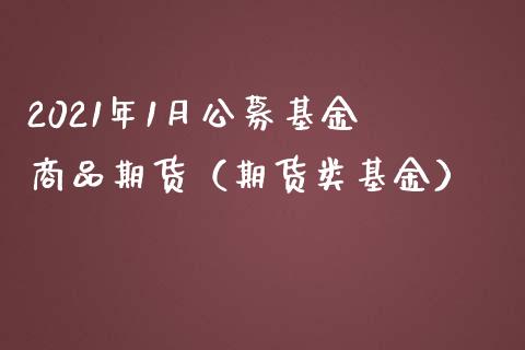 2021年1月公募基金 商品期货（期货类基金）_https://www.iteshow.com_黄金期货_第1张