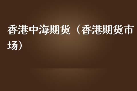 香港中海期货（香港期货市场）_https://www.iteshow.com_期货开户_第1张