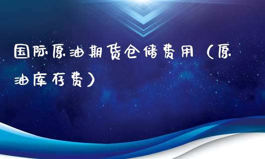 国际原油期货仓储费用（原油库存费）_https://www.iteshow.com_期货开户_第1张