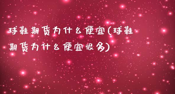 球鞋期货为什么便宜(球鞋期货为什么便宜很多)_https://www.iteshow.com_期货公司_第1张