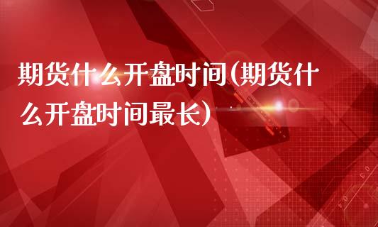 期货什么开盘时间(期货什么开盘时间最长)_https://www.iteshow.com_黄金期货_第1张