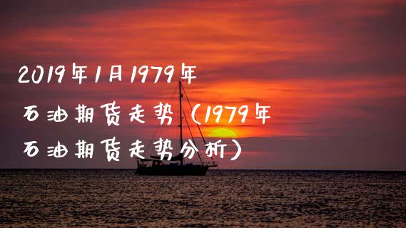 2019年1月1979年石油期货走势（1979年石油期货走势分析）_https://www.iteshow.com_原油期货_第1张