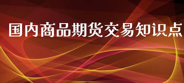 国内商品期货交易知识点_https://www.iteshow.com_期货知识_第1张