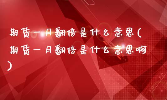 期货一月翻倍是什么意思(期货一月翻倍是什么意思啊)_https://www.iteshow.com_黄金期货_第1张