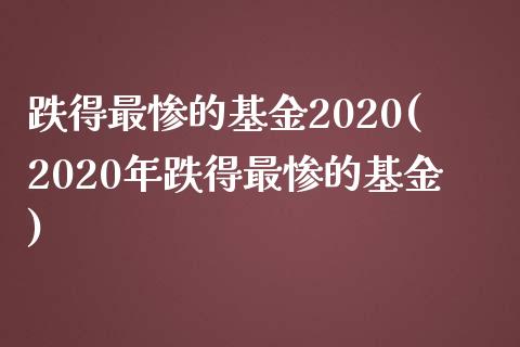 跌得最惨的基金2020(2020年跌得最惨的基金)_https://www.iteshow.com_股指期权_第1张