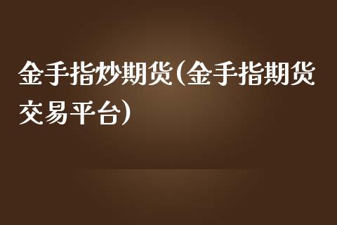 金手指炒期货(金手指期货交易平台)_https://www.iteshow.com_商品期权_第1张