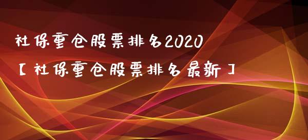 社保重仓股票排名2020【社保重仓股票排名最新】_https://www.iteshow.com_股票_第1张