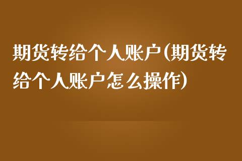 期货转给个人账户(期货转给个人账户怎么操作)_https://www.iteshow.com_期货知识_第1张