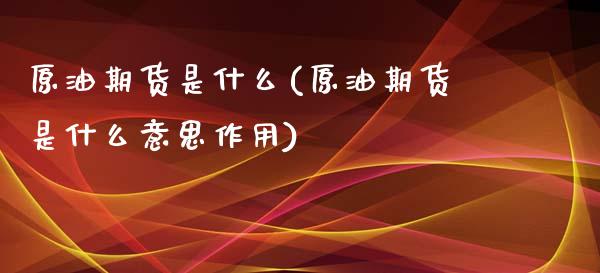 原油期货是什么(原油期货是什么意思作用)_https://www.iteshow.com_商品期货_第1张