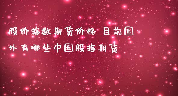 股价指数期货价格 目前国外有哪些中国股指期货_https://www.iteshow.com_期货手续费_第1张