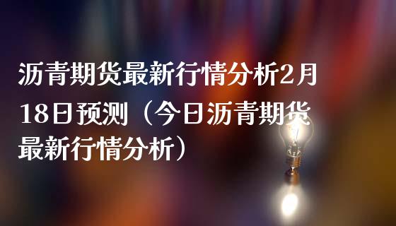 沥青期货最新行情分析2月18日预测（今日沥青期货最新行情分析）_https://www.iteshow.com_黄金期货_第1张