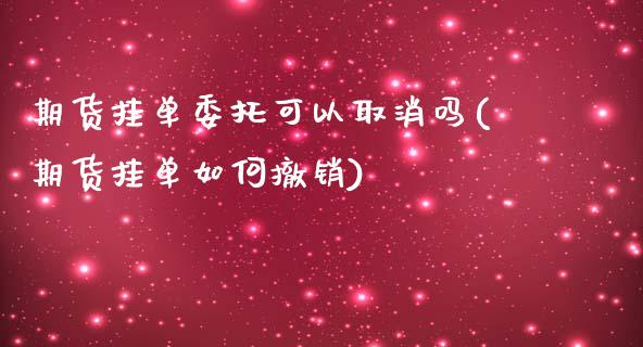 期货挂单委托可以取消吗(期货挂单如何撤销)_https://www.iteshow.com_期货品种_第1张