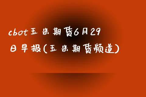 cbot玉米期货6月29日早报(玉米期货频道)_https://www.iteshow.com_期货手续费_第1张