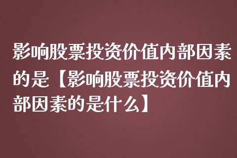 影响股票投资价值内部因素的是【影响股票投资价值内部因素的是什么】_https://www.iteshow.com_股票_第1张