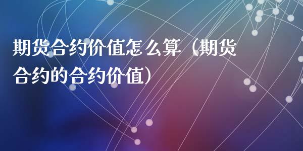 期货合约价值怎么算（期货合约的合约价值）_https://www.iteshow.com_期货开户_第1张