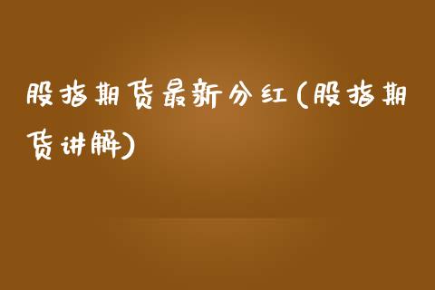 股指期货最新分红(股指期货讲解)_https://www.iteshow.com_股指期货_第1张