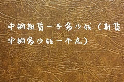 沪铜期货一手多少钱（期货沪铜多少钱一个点）_https://www.iteshow.com_商品期权_第1张