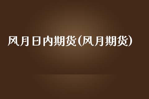 风月日内期货(风月期货)_https://www.iteshow.com_原油期货_第1张