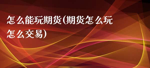 怎么能玩期货(期货怎么玩怎么交易)_https://www.iteshow.com_商品期权_第1张